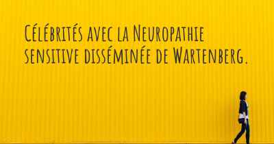 Célébrités avec la Neuropathie sensitive disséminée de Wartenberg. 