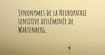 Synonymes de la Neuropathie sensitive disséminée de Wartenberg. 