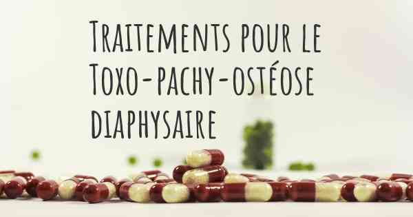 Traitements pour le Toxo-pachy-ostéose diaphysaire