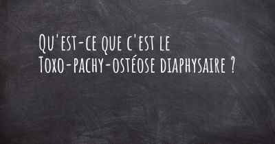 Qu'est-ce que c'est le Toxo-pachy-ostéose diaphysaire ?