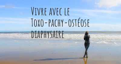 Vivre avec le Toxo-pachy-ostéose diaphysaire