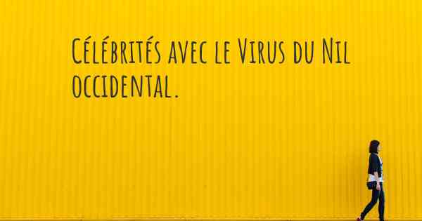 Célébrités avec le Virus du Nil occidental. 