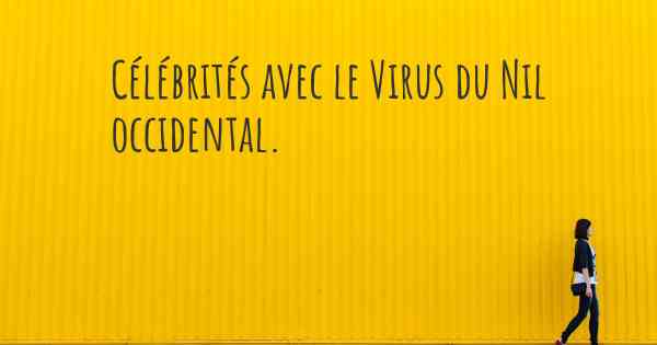 Célébrités avec le Virus du Nil occidental. 