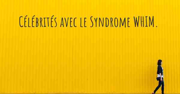 Célébrités avec le Syndrome WHIM. 