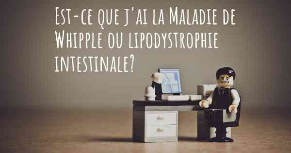 Est-ce que j'ai la Maladie de Whipple ou lipodystrophie intestinale?