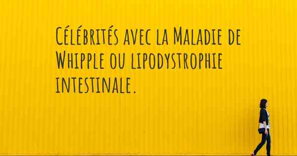 Célébrités avec la Maladie de Whipple ou lipodystrophie intestinale. 