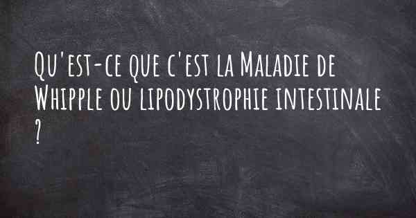 Qu'est-ce que c'est la Maladie de Whipple ou lipodystrophie intestinale ?