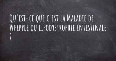 Qu'est-ce que c'est la Maladie de Whipple ou lipodystrophie intestinale ?