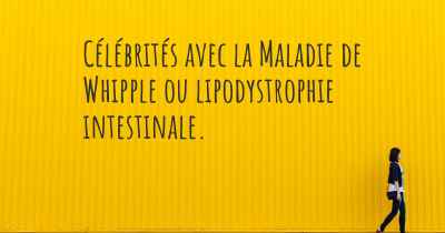 Célébrités avec la Maladie de Whipple ou lipodystrophie intestinale. 