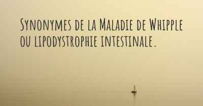 Synonymes de la Maladie de Whipple ou lipodystrophie intestinale. 
