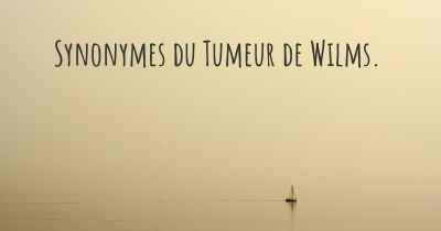 Synonymes du Tumeur de Wilms. 