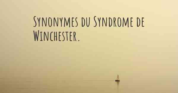 Synonymes du Syndrome de Winchester. 