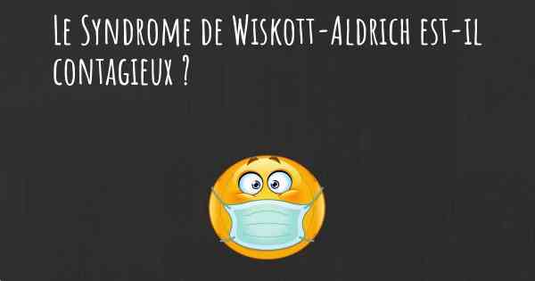 Le Syndrome de Wiskott-Aldrich est-il contagieux ?