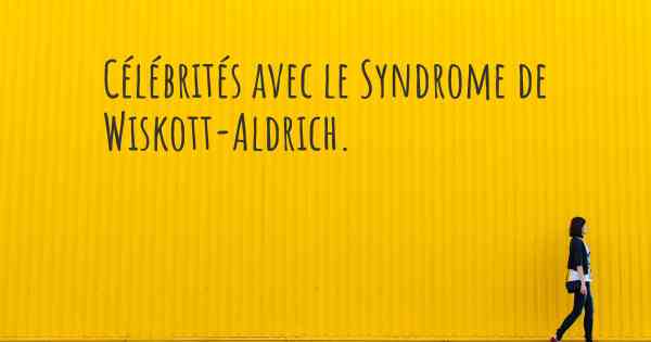 Célébrités avec le Syndrome de Wiskott-Aldrich. 
