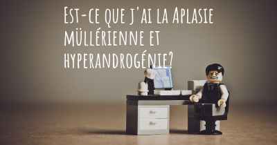 Est-ce que j'ai la Aplasie müllérienne et hyperandrogénie?