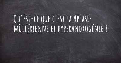 Qu'est-ce que c'est la Aplasie müllérienne et hyperandrogénie ?