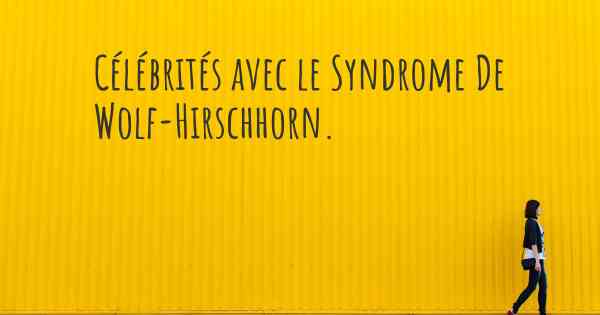 Célébrités avec le Syndrome De Wolf-Hirschhorn. 