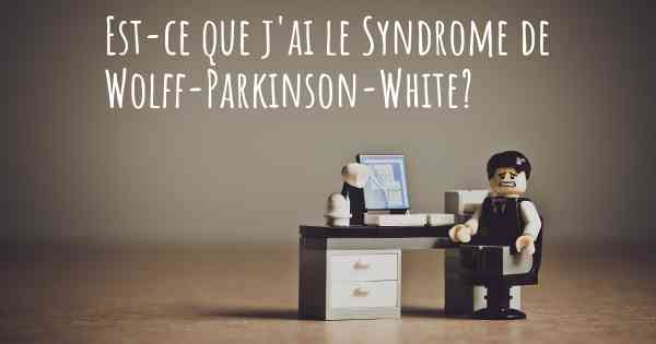 Est-ce que j'ai le Syndrome de Wolff-Parkinson-White?