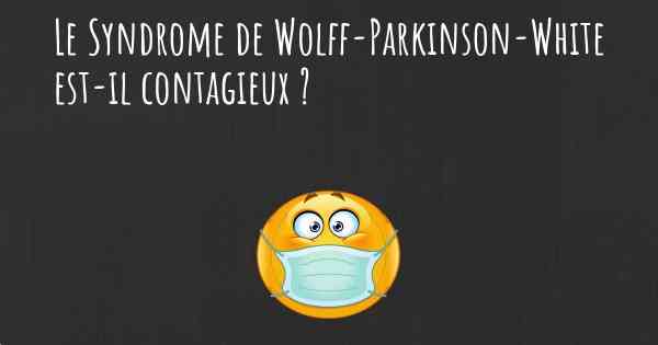 Le Syndrome de Wolff-Parkinson-White est-il contagieux ?