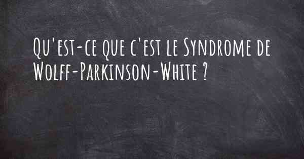 Qu'est-ce que c'est le Syndrome de Wolff-Parkinson-White ?