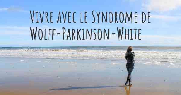 Vivre avec le Syndrome de Wolff-Parkinson-White