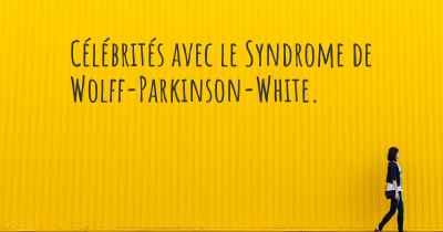 Célébrités avec le Syndrome de Wolff-Parkinson-White. 