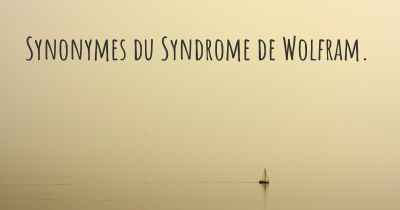 Synonymes du Syndrome de Wolfram. 