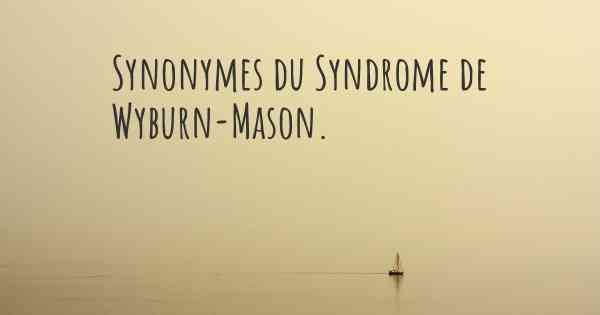 Synonymes du Syndrome de Wyburn-Mason. 