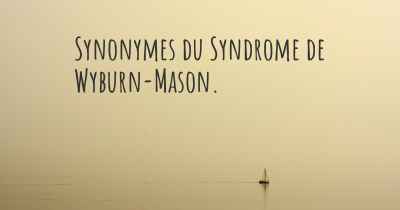 Synonymes du Syndrome de Wyburn-Mason. 