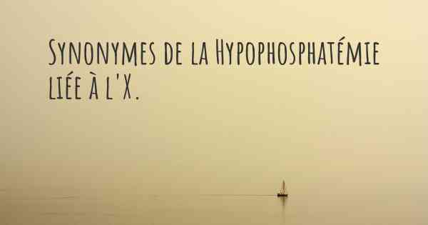 Synonymes de la Hypophosphatémie liée à l'X. 