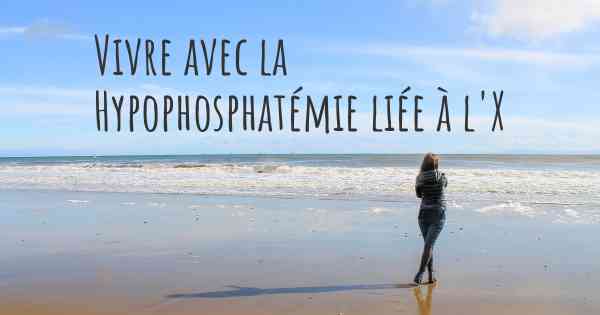 Vivre avec la Hypophosphatémie liée à l'X