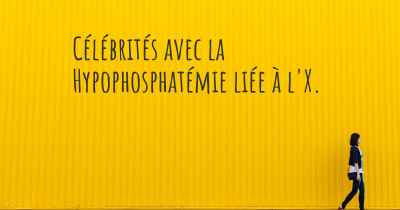 Célébrités avec la Hypophosphatémie liée à l'X. 