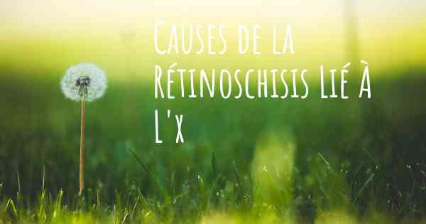 Causes de la Rétinoschisis Lié À L'x