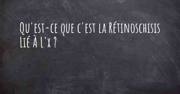 Qu'est-ce que c'est la Rétinoschisis Lié À L'x ?