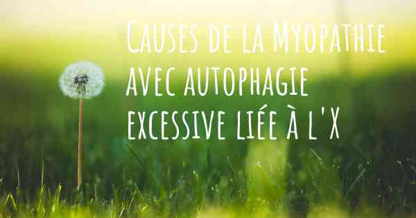 Causes de la Myopathie avec autophagie excessive liée à l'X