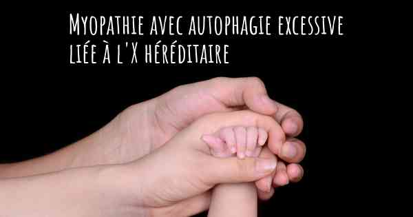Myopathie avec autophagie excessive liée à l'X héréditaire