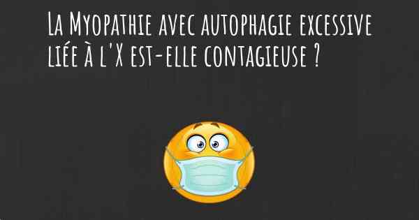 La Myopathie avec autophagie excessive liée à l'X est-elle contagieuse ?