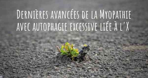 Dernières avancées de la Myopathie avec autophagie excessive liée à l'X