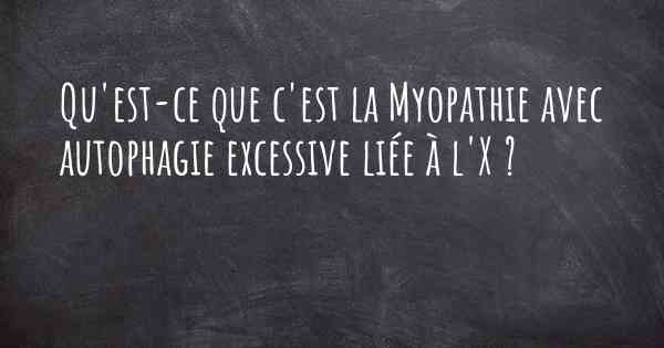 Qu'est-ce que c'est la Myopathie avec autophagie excessive liée à l'X ?