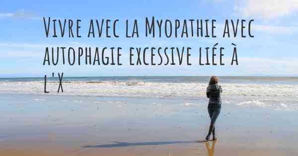 Vivre avec la Myopathie avec autophagie excessive liée à l'X