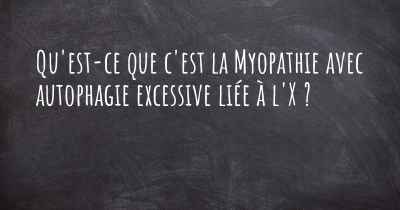 Qu'est-ce que c'est la Myopathie avec autophagie excessive liée à l'X ?