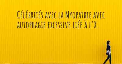 Célébrités avec la Myopathie avec autophagie excessive liée à l'X. 