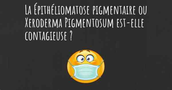 La Épithéliomatose pigmentaire ou Xeroderma Pigmentosum est-elle contagieuse ?