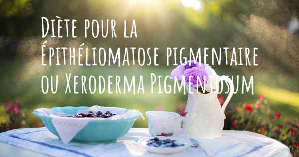 Diète pour la Épithéliomatose pigmentaire ou Xeroderma Pigmentosum