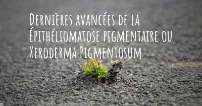 Dernières avancées de la Épithéliomatose pigmentaire ou Xeroderma Pigmentosum