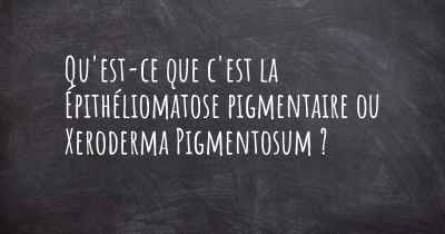 Qu'est-ce que c'est la Épithéliomatose pigmentaire ou Xeroderma Pigmentosum ?