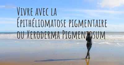 Vivre avec la Épithéliomatose pigmentaire ou Xeroderma Pigmentosum