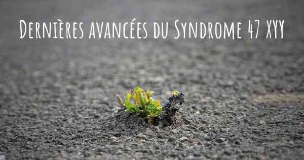 Dernières avancées du Syndrome 47 XYY