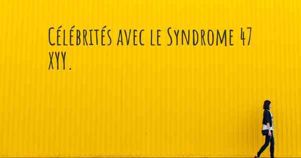 Célébrités avec le Syndrome 47 XYY. 