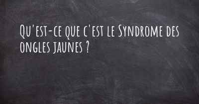 Qu'est-ce que c'est le Syndrome des ongles jaunes ?